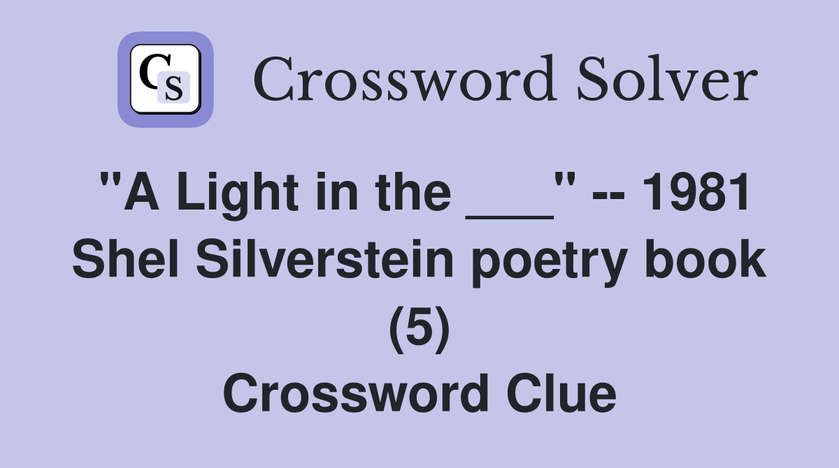 "A Light in the ___" -- 1981 Shel Silverstein poetry book (5